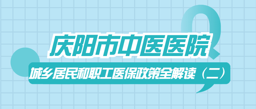 慶陽市中醫(yī)醫(yī)院城鄉(xiāng)居民和職工醫(yī)保政策
